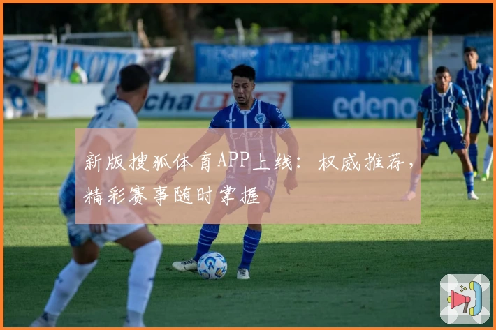 新版搜狐体育APP上线:权威推荐,精彩赛事随时掌握