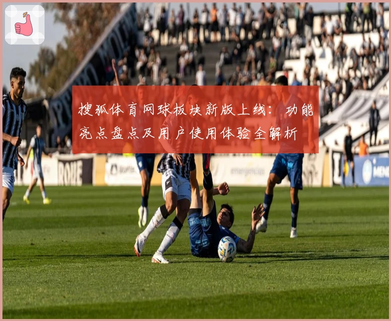 搜狐体育网球板块新版上线：功能亮点盘点及用户使用体验全解析