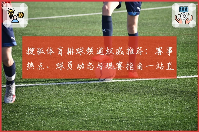 搜狐体育排球频道权威推荐:赛事热点、球员动态与观赛指南一站直达