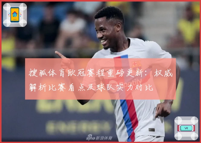 搜狐体育欧冠赛程重磅更新：权威解析比赛看点及球队实力对比