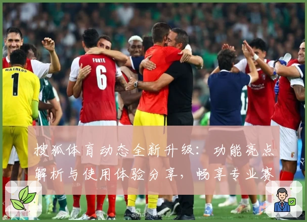 搜狐体育动态全新升级：功能亮点解析与使用体验分享，畅享专业赛事资讯平台