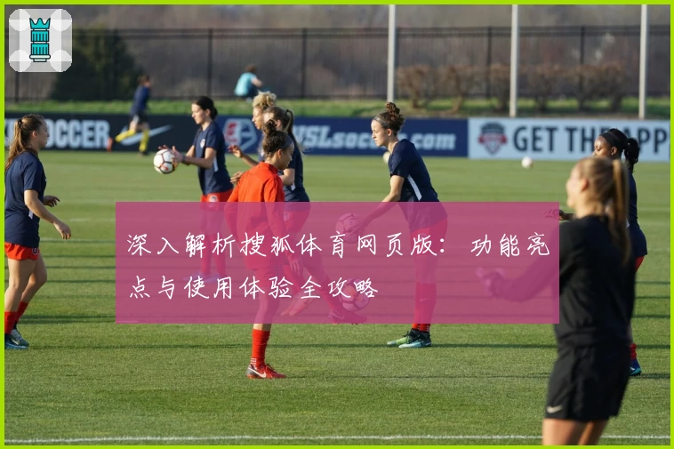深入解析搜狐体育网页版：功能亮点与使用体验全攻略