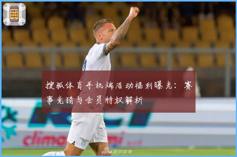 搜狐体育手机端活动福利曝光：赛事竞猜与会员特权解析
