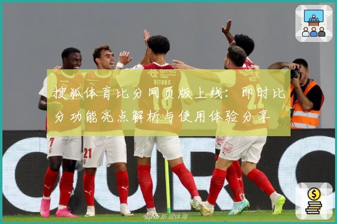 搜狐体育比分网页版上线：即时比分功能亮点解析与使用体验分享