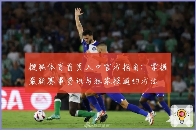 搜狐体育首页入口官方指南：掌握最新赛事资讯与独家报道的方法