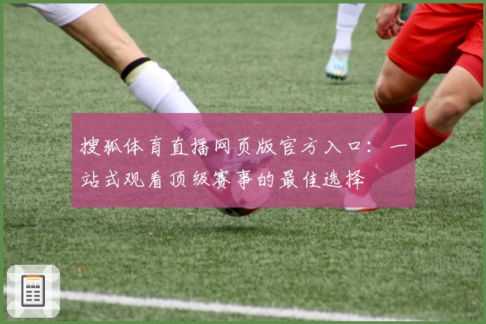 搜狐体育直播网页版官方入口：一站式观看顶级赛事的最佳选择