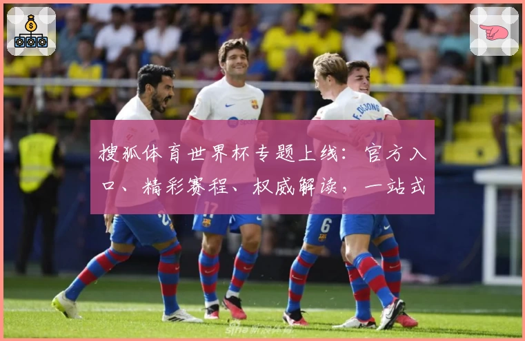搜狐体育世界杯专题上线：官方入口、精彩赛程、权威解读，一站式掌握赛事动态