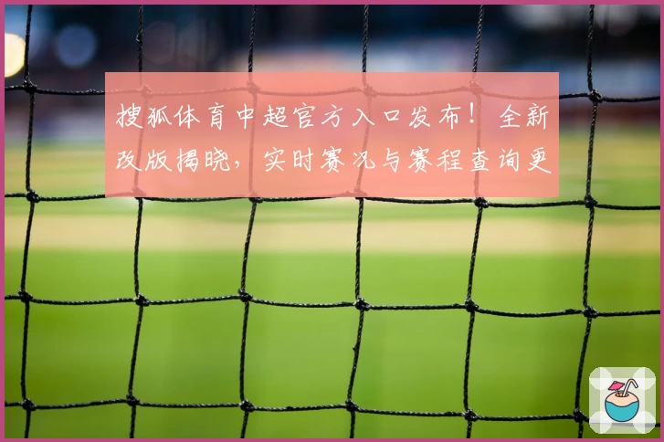 搜狐体育中超官方入口发布！全新改版揭晓，实时赛况与赛程查询更便捷
