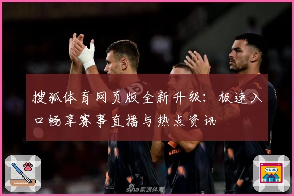 搜狐体育网页版全新升级：极速入口畅享赛事直播与热点资讯