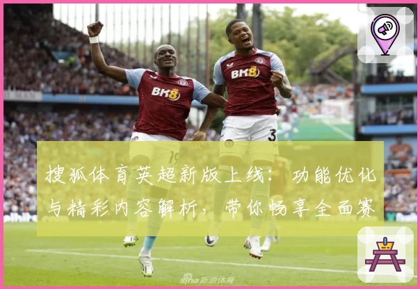 搜狐体育英超新版上线：功能优化与精彩内容解析，带你畅享全面赛事体验