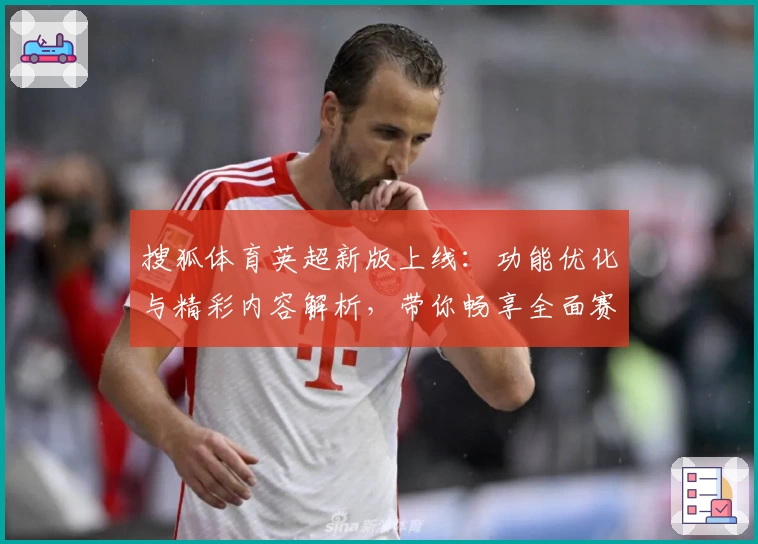 搜狐体育英超新版上线：功能优化与精彩内容解析，带你畅享全面赛事体验