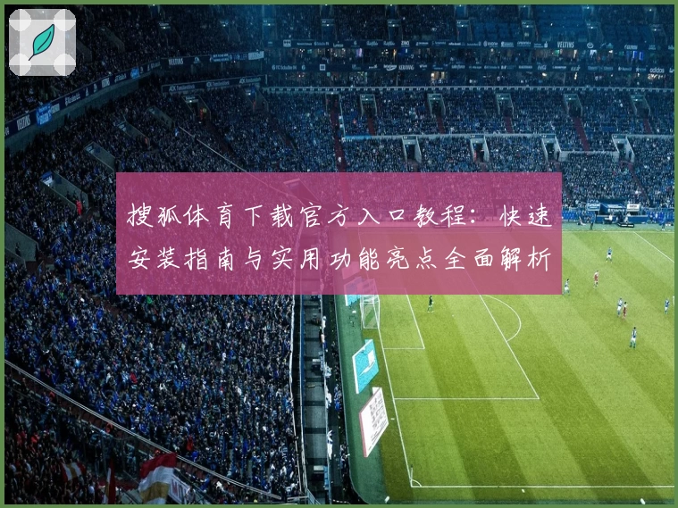 搜狐体育下载官方入口教程：快速安装指南与实用功能亮点全面解析