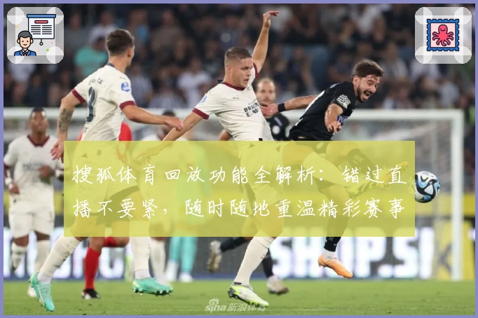 搜狐体育回放功能全解析：错过直播不要紧，随时随地重温精彩赛事