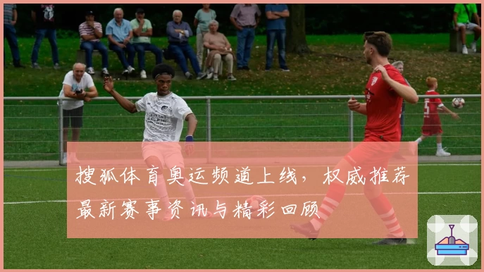 搜狐体育奥运频道上线，权威推荐最新赛事资讯与精彩回顾