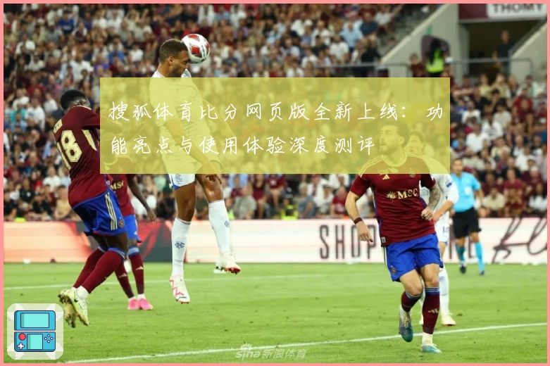 搜狐体育比分网页版全新上线：功能亮点与使用体验深度测评