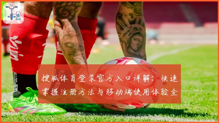 搜狐体育登录官方入口详解：快速掌握注册方法与移动端使用体验全攻略
