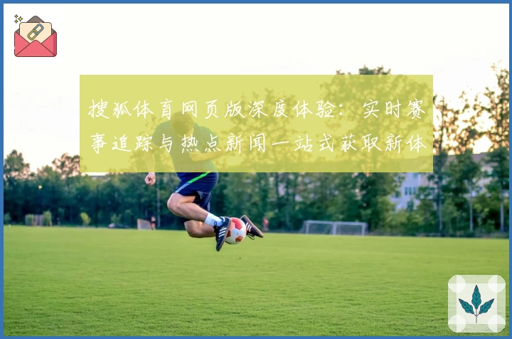 搜狐体育网页版深度体验：实时赛事追踪与热点新闻一站式获取新体验
