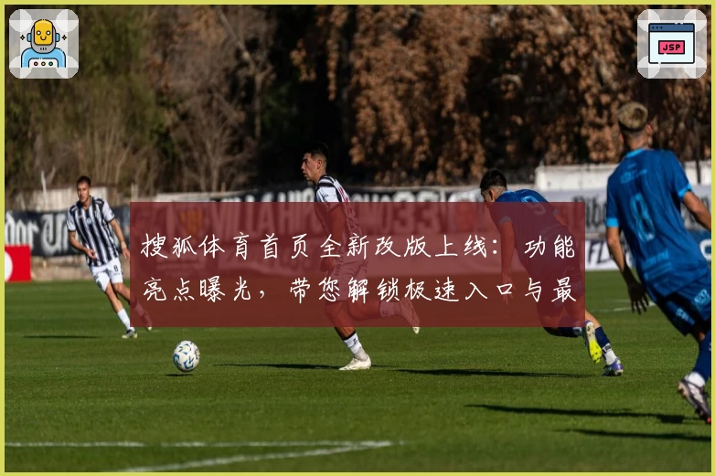 搜狐体育首页全新改版上线：功能亮点曝光，带您解锁极速入口与最佳使用体验