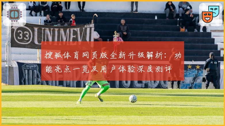 搜狐体育网页版全新升级解析:功能亮点一览及用户体验深度测评