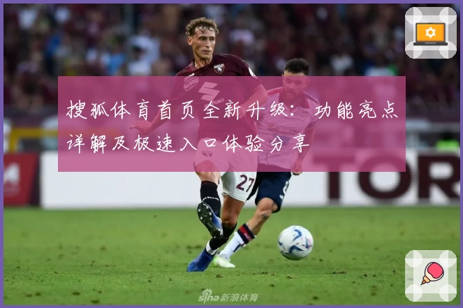 搜狐体育首页全新升级：功能亮点详解及极速入口体验分享