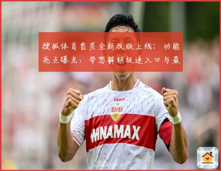 搜狐体育首页全新改版上线：功能亮点曝光，带您解锁极速入口与最佳使用体验