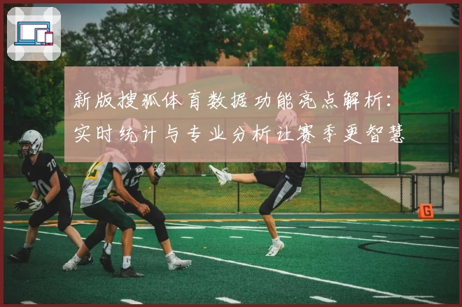 新版搜狐体育数据功能亮点解析:实时统计与专业分析让赛季更智慧