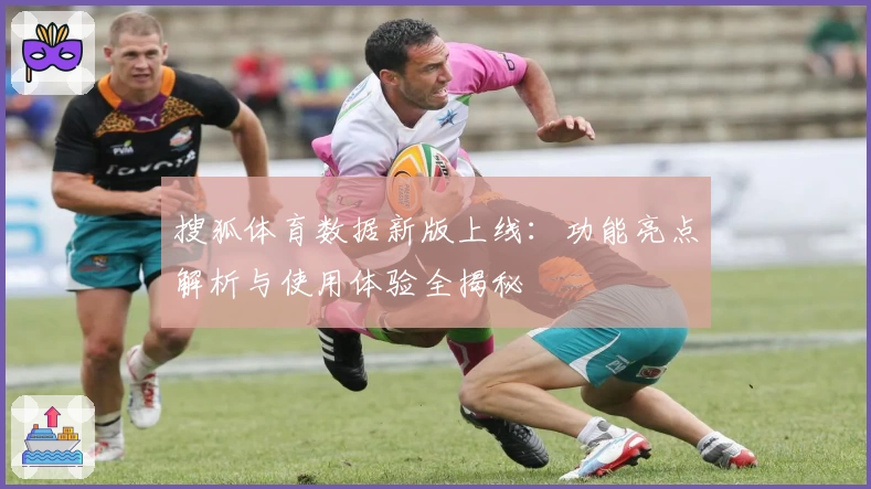 搜狐体育数据新版上线:功能亮点解析与使用体验全揭秘