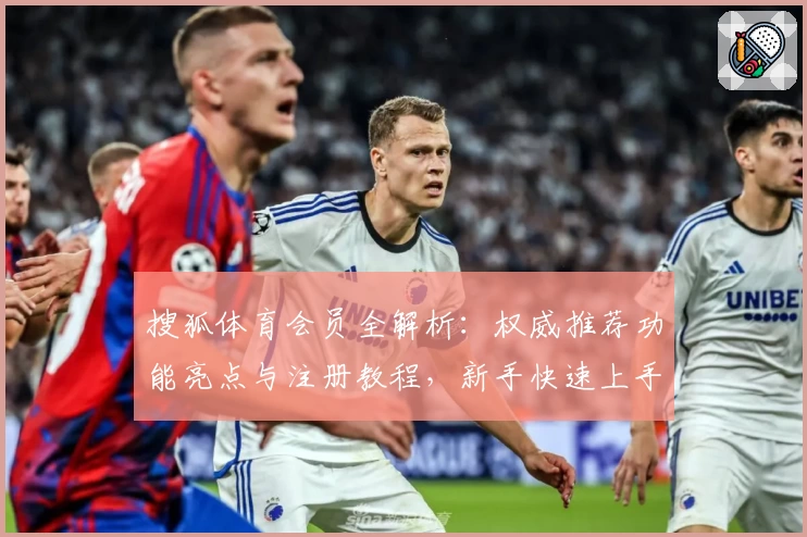搜狐体育会员全解析：权威推荐功能亮点与注册教程，新手快速上手指南