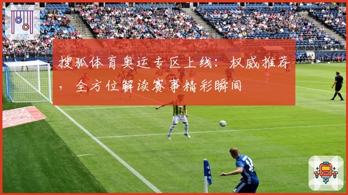 搜狐体育奥运专区上线：权威推荐，全方位解读赛事精彩瞬间