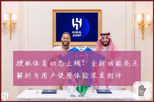 搜狐体育动态上线!全新功能亮点解析与用户使用体验深度测评