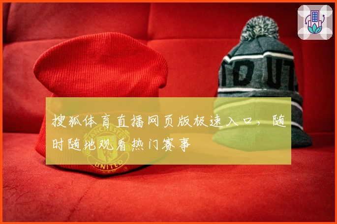 搜狐体育直播网页版极速入口，随时随地观看热门赛事